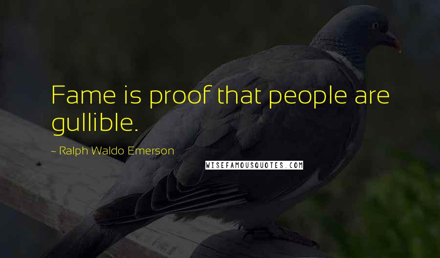 Ralph Waldo Emerson Quotes: Fame is proof that people are gullible.