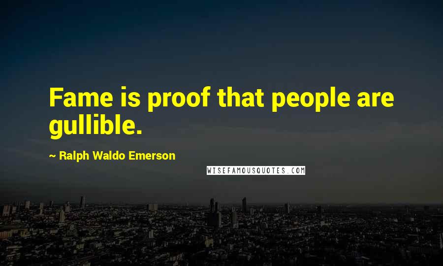 Ralph Waldo Emerson Quotes: Fame is proof that people are gullible.