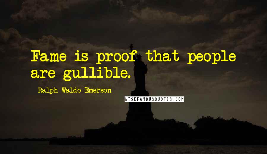 Ralph Waldo Emerson Quotes: Fame is proof that people are gullible.