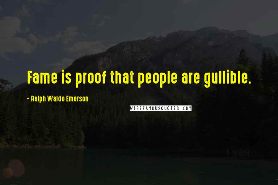 Ralph Waldo Emerson Quotes: Fame is proof that people are gullible.