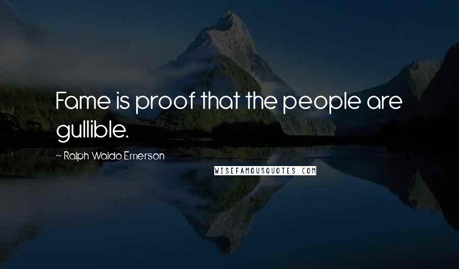 Ralph Waldo Emerson Quotes: Fame is proof that the people are gullible.