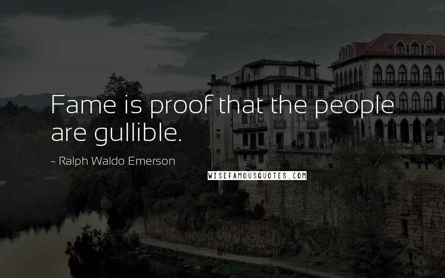 Ralph Waldo Emerson Quotes: Fame is proof that the people are gullible.