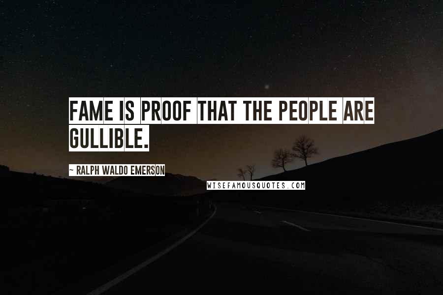 Ralph Waldo Emerson Quotes: Fame is proof that the people are gullible.