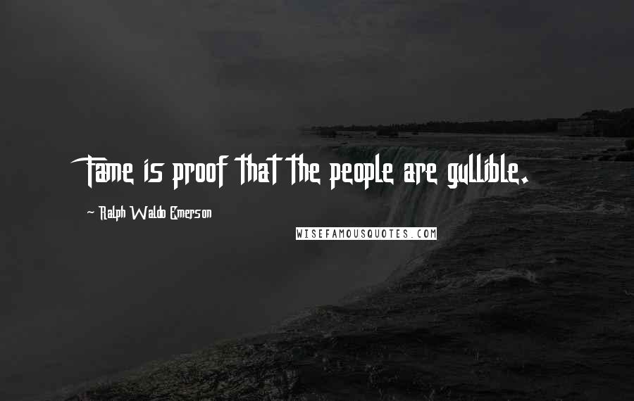Ralph Waldo Emerson Quotes: Fame is proof that the people are gullible.