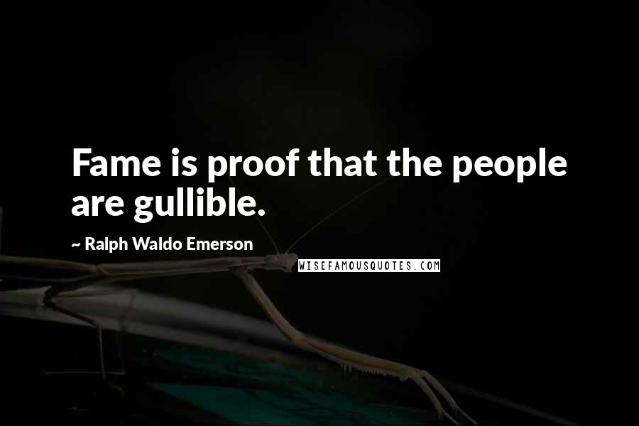 Ralph Waldo Emerson Quotes: Fame is proof that the people are gullible.