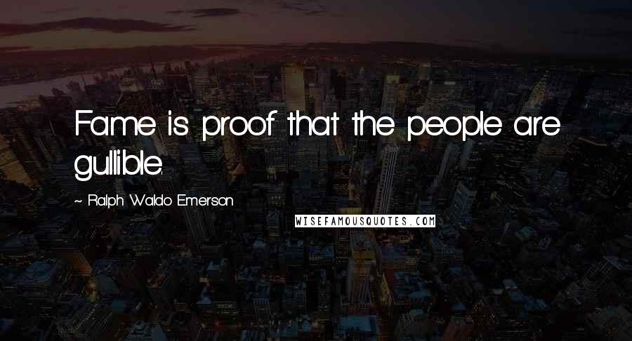 Ralph Waldo Emerson Quotes: Fame is proof that the people are gullible.