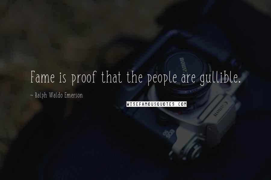 Ralph Waldo Emerson Quotes: Fame is proof that the people are gullible.