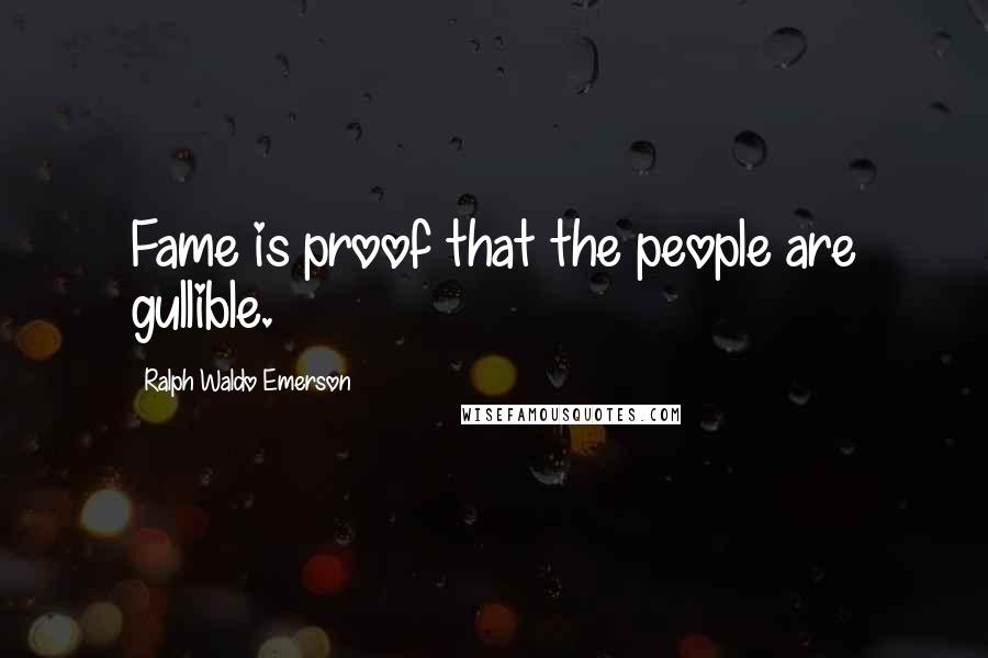 Ralph Waldo Emerson Quotes: Fame is proof that the people are gullible.