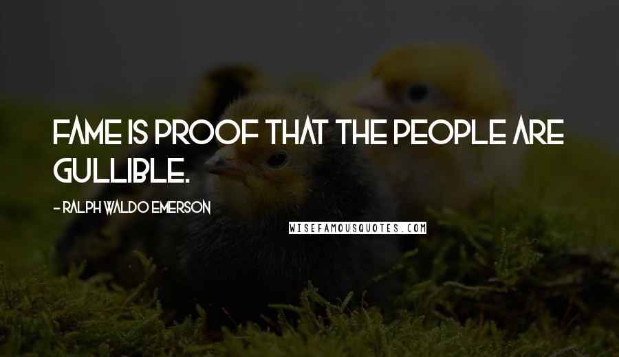 Ralph Waldo Emerson Quotes: Fame is proof that the people are gullible.