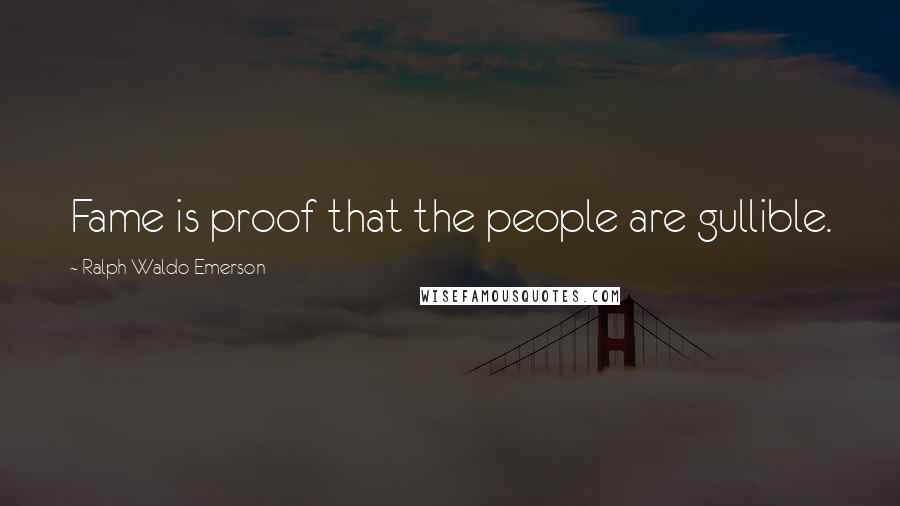 Ralph Waldo Emerson Quotes: Fame is proof that the people are gullible.