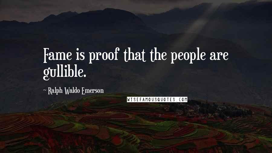 Ralph Waldo Emerson Quotes: Fame is proof that the people are gullible.