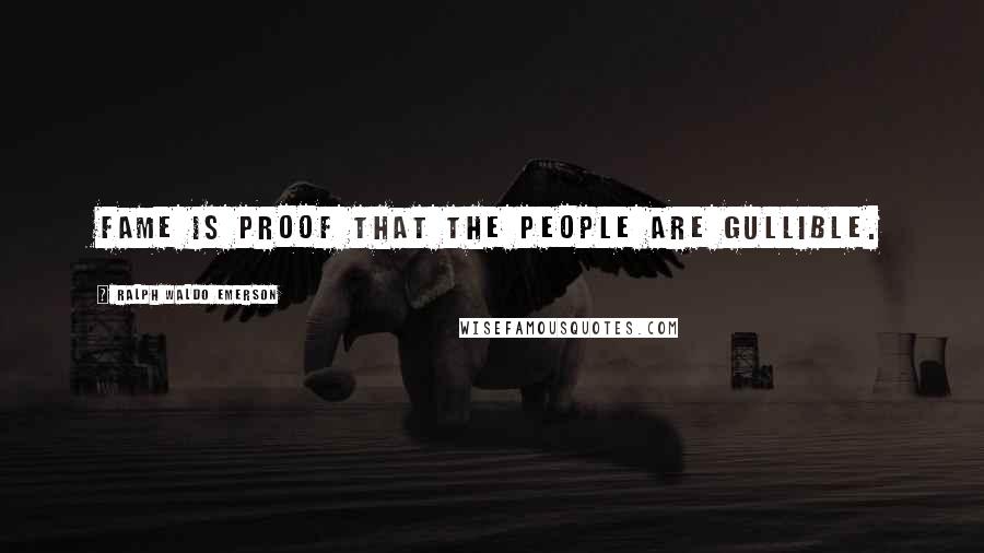 Ralph Waldo Emerson Quotes: Fame is proof that the people are gullible.