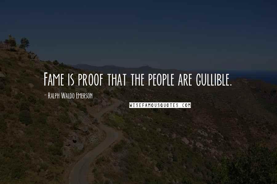 Ralph Waldo Emerson Quotes: Fame is proof that the people are gullible.