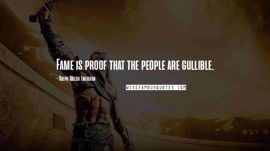 Ralph Waldo Emerson Quotes: Fame is proof that the people are gullible.