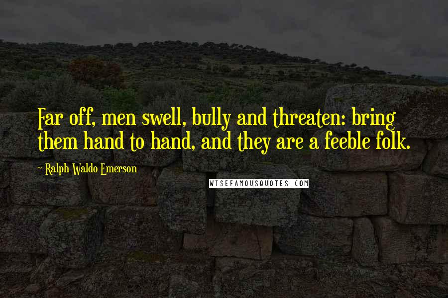 Ralph Waldo Emerson Quotes: Far off, men swell, bully and threaten: bring them hand to hand, and they are a feeble folk.