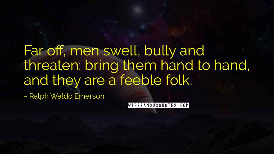 Ralph Waldo Emerson Quotes: Far off, men swell, bully and threaten: bring them hand to hand, and they are a feeble folk.