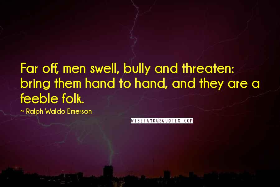 Ralph Waldo Emerson Quotes: Far off, men swell, bully and threaten: bring them hand to hand, and they are a feeble folk.