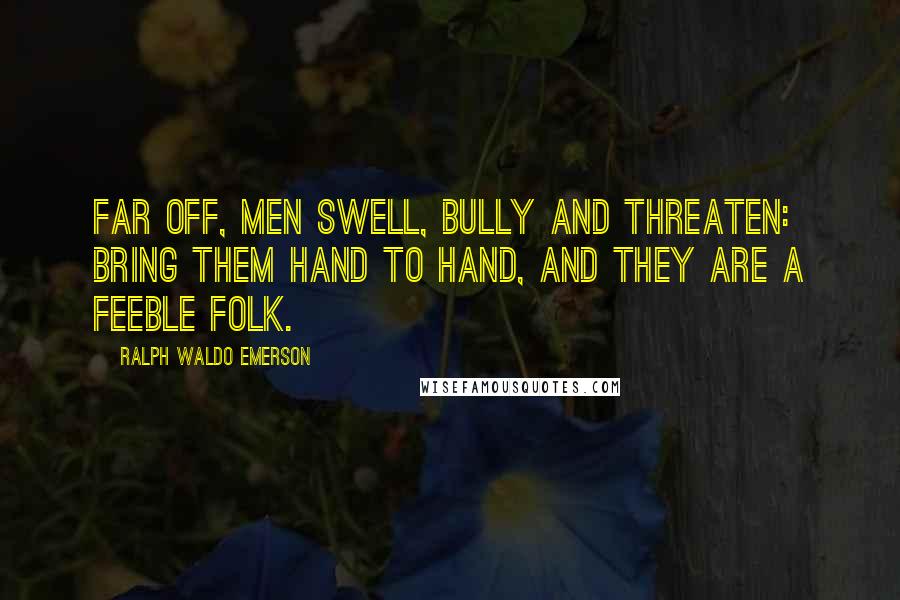 Ralph Waldo Emerson Quotes: Far off, men swell, bully and threaten: bring them hand to hand, and they are a feeble folk.