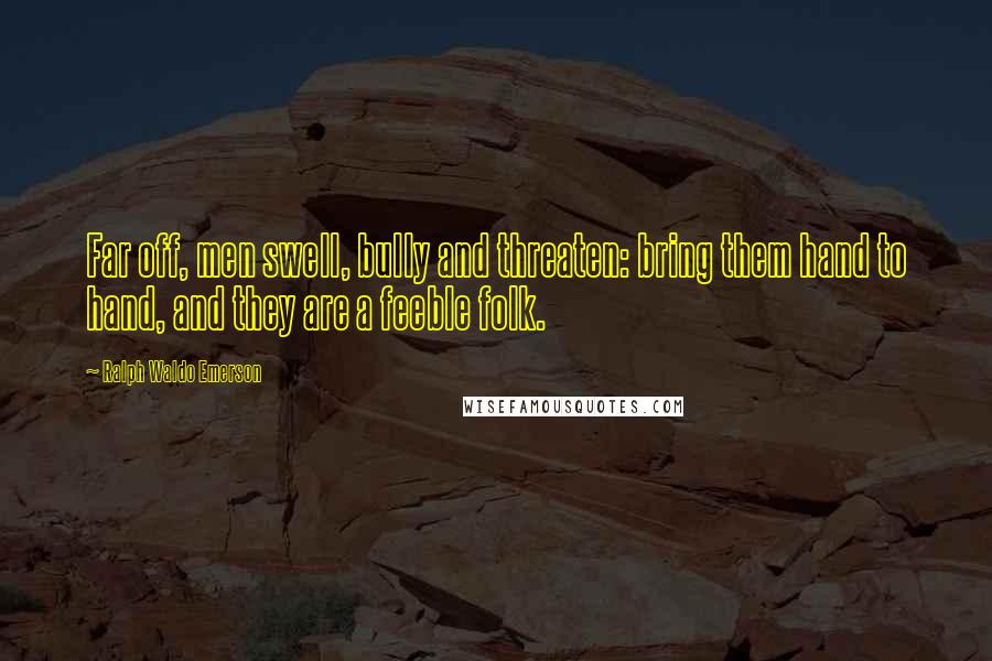 Ralph Waldo Emerson Quotes: Far off, men swell, bully and threaten: bring them hand to hand, and they are a feeble folk.