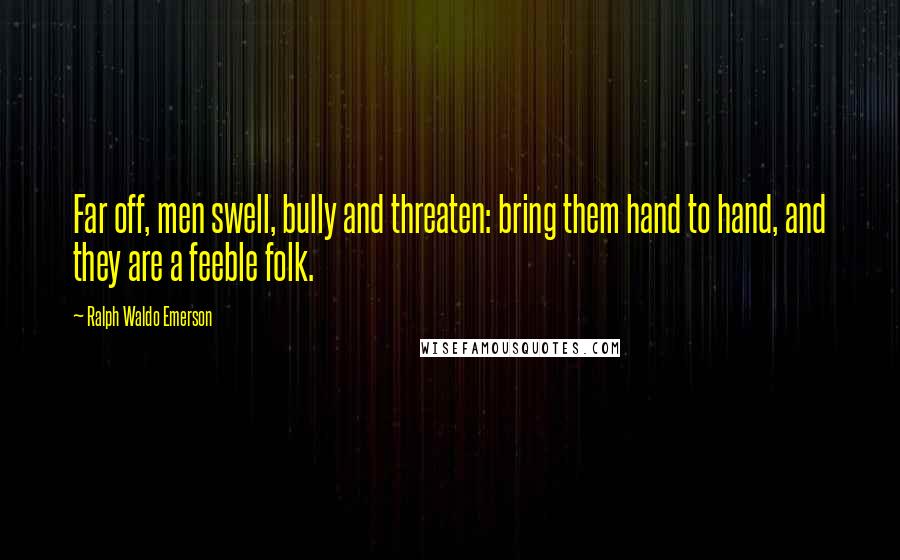 Ralph Waldo Emerson Quotes: Far off, men swell, bully and threaten: bring them hand to hand, and they are a feeble folk.