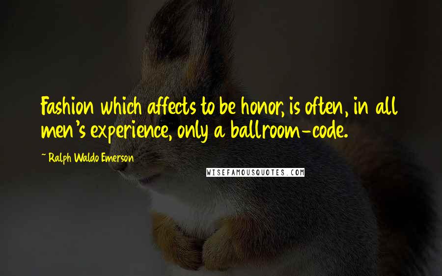 Ralph Waldo Emerson Quotes: Fashion which affects to be honor, is often, in all men's experience, only a ballroom-code.