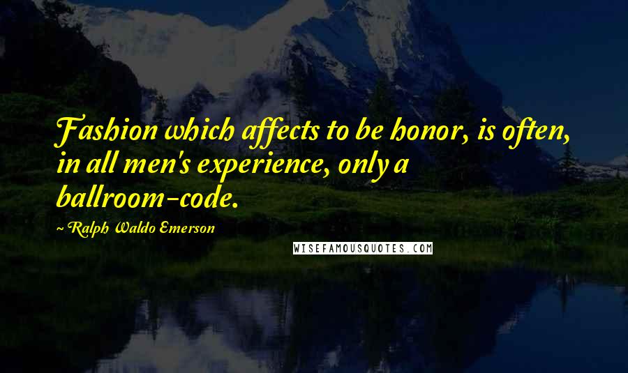 Ralph Waldo Emerson Quotes: Fashion which affects to be honor, is often, in all men's experience, only a ballroom-code.
