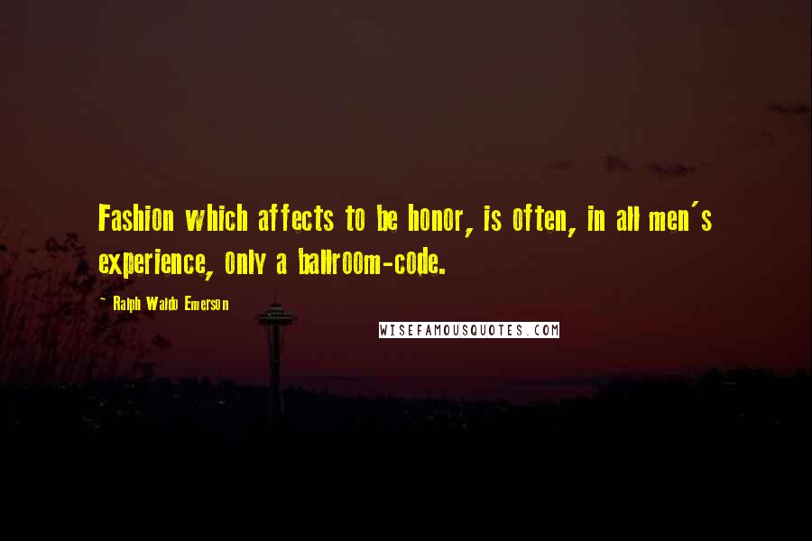 Ralph Waldo Emerson Quotes: Fashion which affects to be honor, is often, in all men's experience, only a ballroom-code.