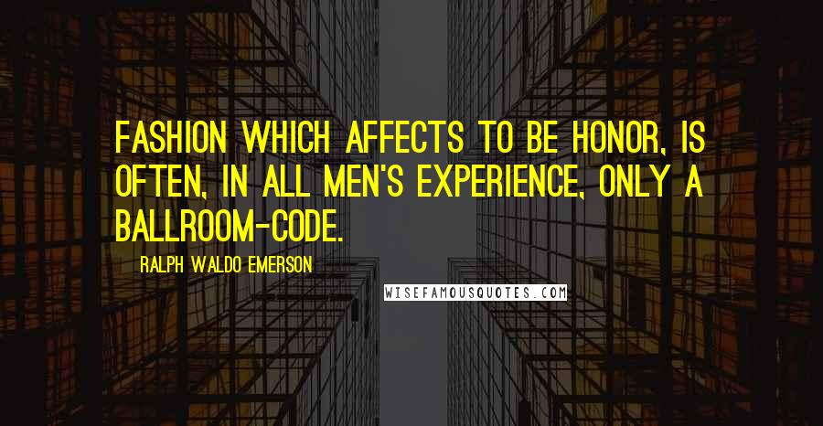Ralph Waldo Emerson Quotes: Fashion which affects to be honor, is often, in all men's experience, only a ballroom-code.