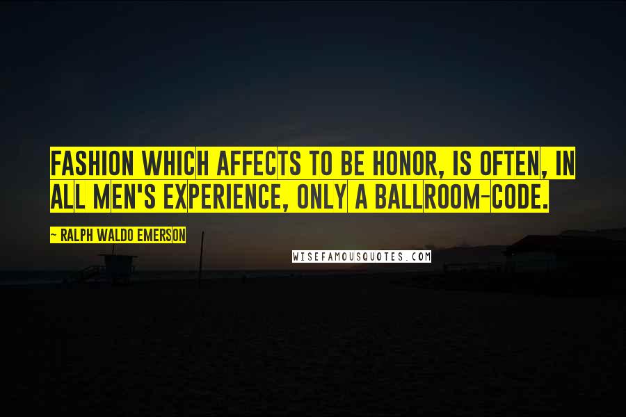 Ralph Waldo Emerson Quotes: Fashion which affects to be honor, is often, in all men's experience, only a ballroom-code.