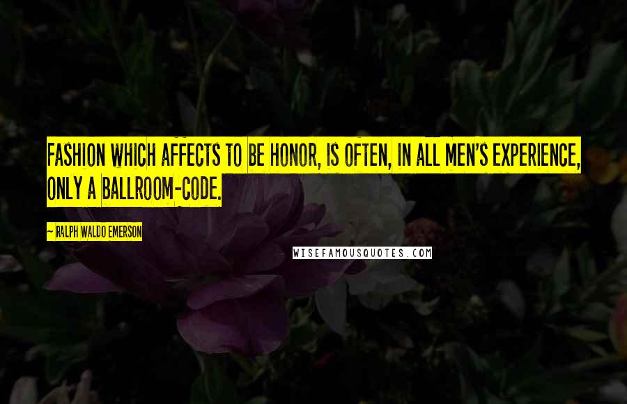 Ralph Waldo Emerson Quotes: Fashion which affects to be honor, is often, in all men's experience, only a ballroom-code.