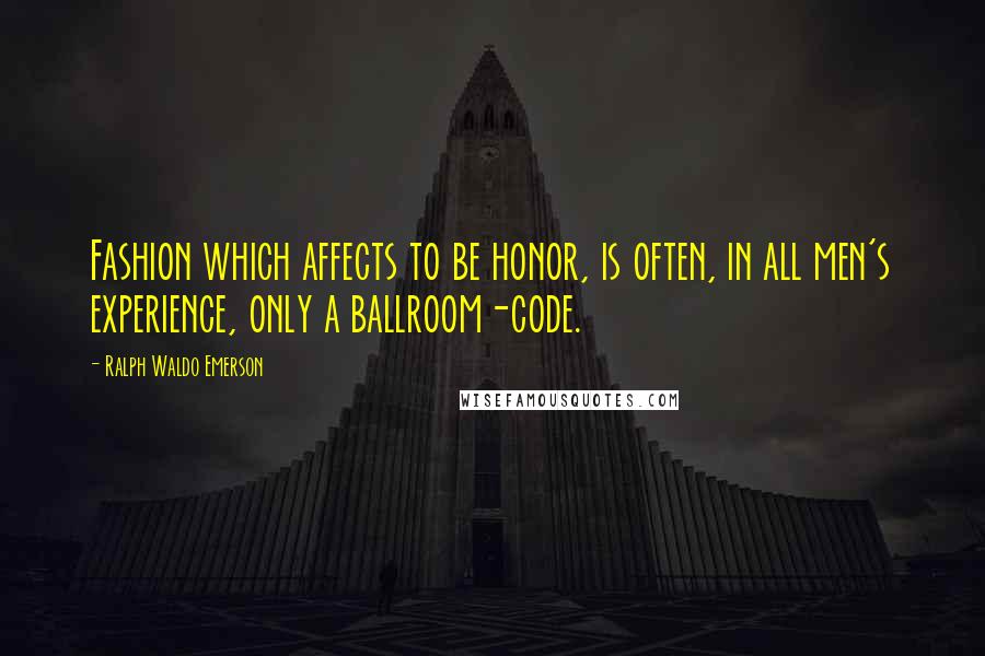 Ralph Waldo Emerson Quotes: Fashion which affects to be honor, is often, in all men's experience, only a ballroom-code.
