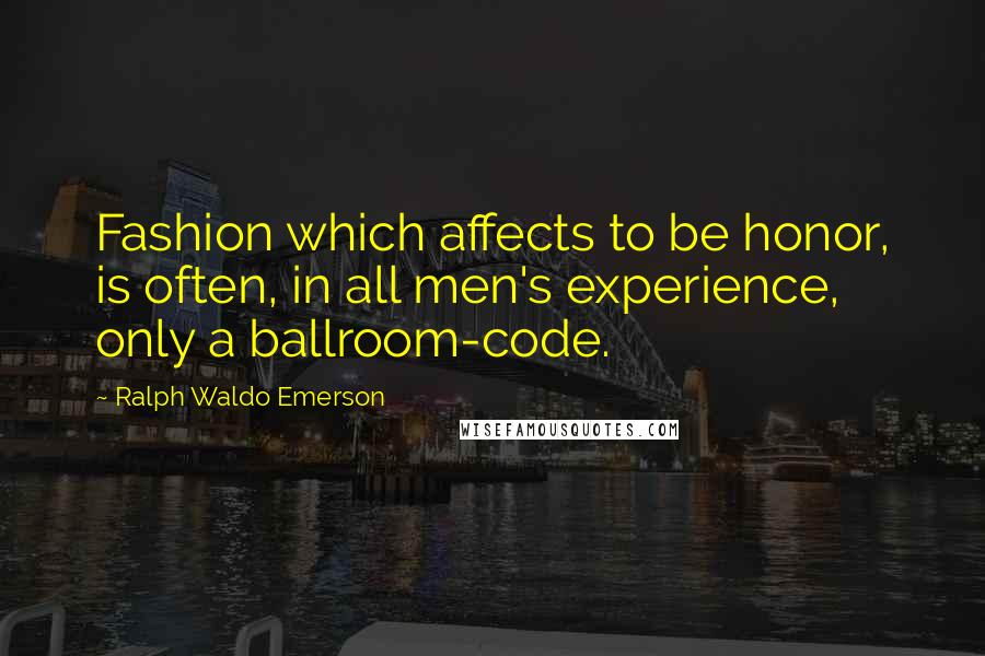Ralph Waldo Emerson Quotes: Fashion which affects to be honor, is often, in all men's experience, only a ballroom-code.