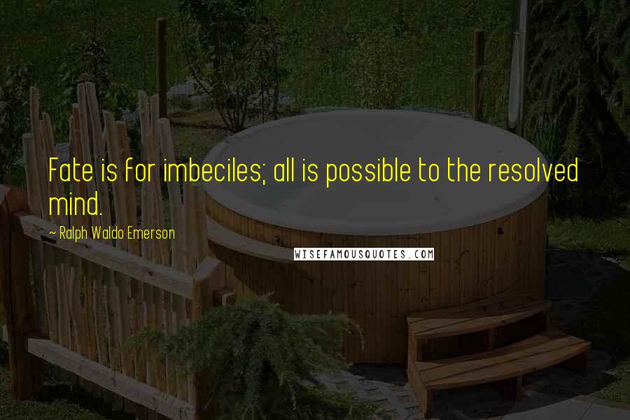 Ralph Waldo Emerson Quotes: Fate is for imbeciles; all is possible to the resolved mind.