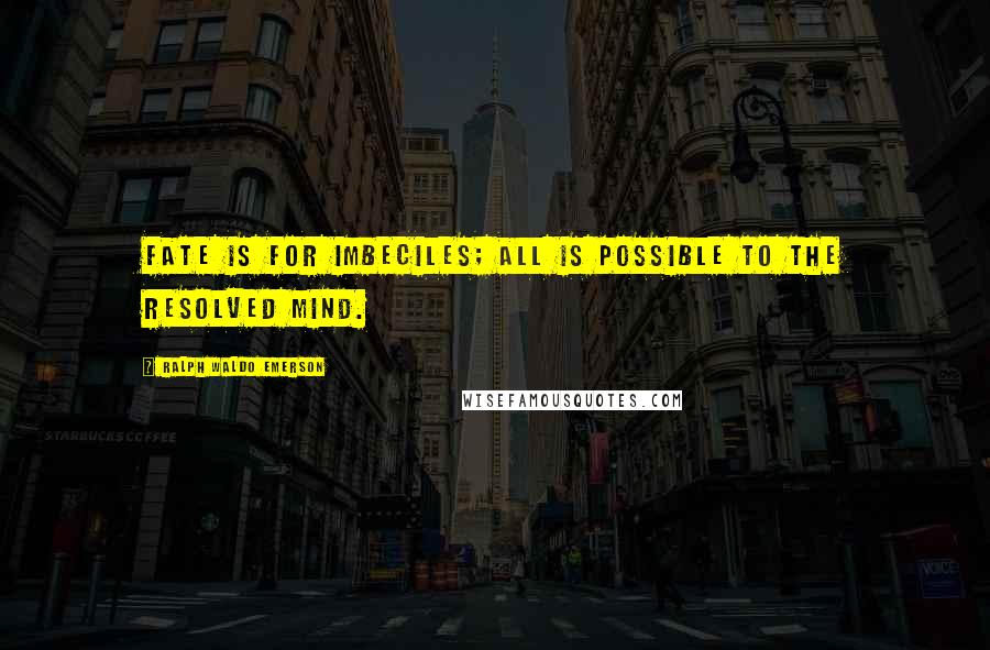 Ralph Waldo Emerson Quotes: Fate is for imbeciles; all is possible to the resolved mind.