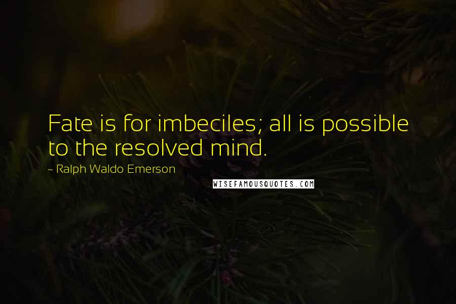 Ralph Waldo Emerson Quotes: Fate is for imbeciles; all is possible to the resolved mind.