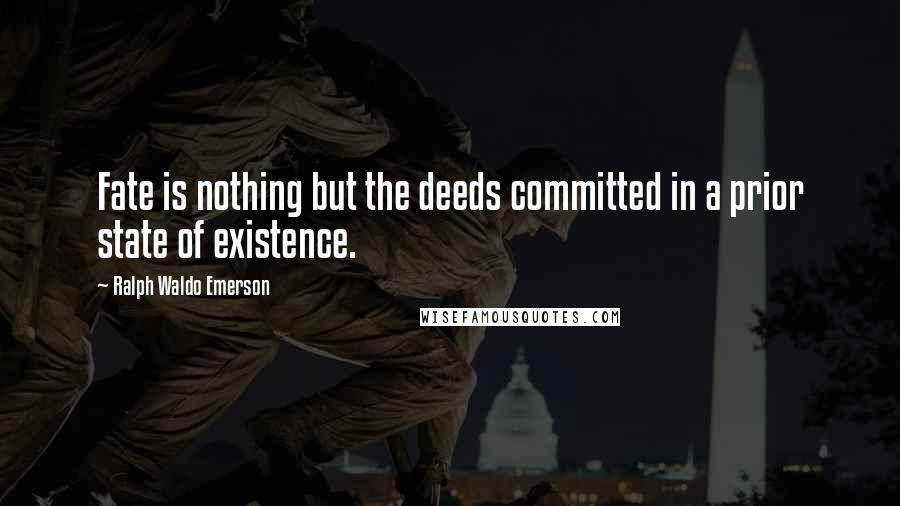 Ralph Waldo Emerson Quotes: Fate is nothing but the deeds committed in a prior state of existence.