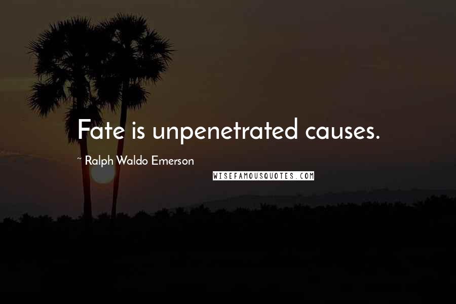 Ralph Waldo Emerson Quotes: Fate is unpenetrated causes.