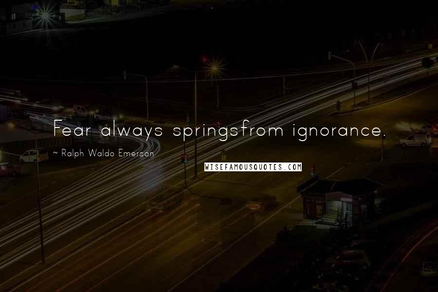 Ralph Waldo Emerson Quotes: Fear always springsfrom ignorance.