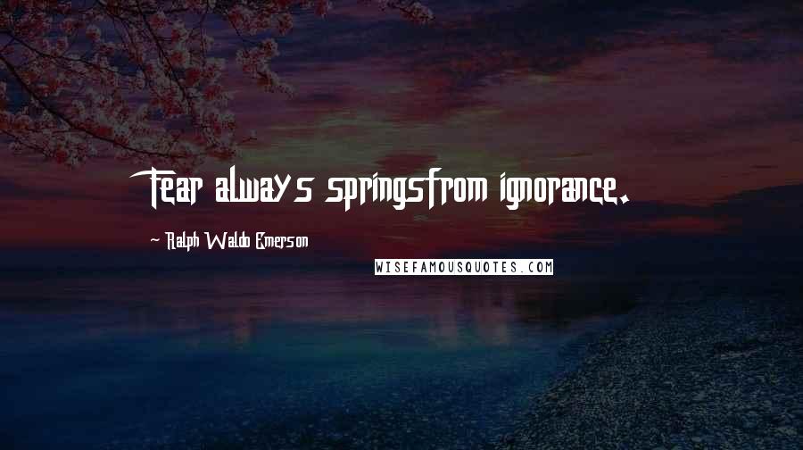 Ralph Waldo Emerson Quotes: Fear always springsfrom ignorance.