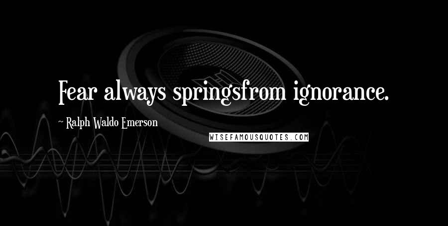 Ralph Waldo Emerson Quotes: Fear always springsfrom ignorance.