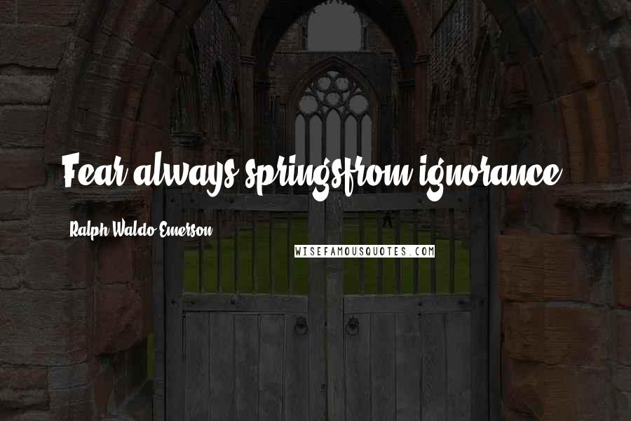 Ralph Waldo Emerson Quotes: Fear always springsfrom ignorance.
