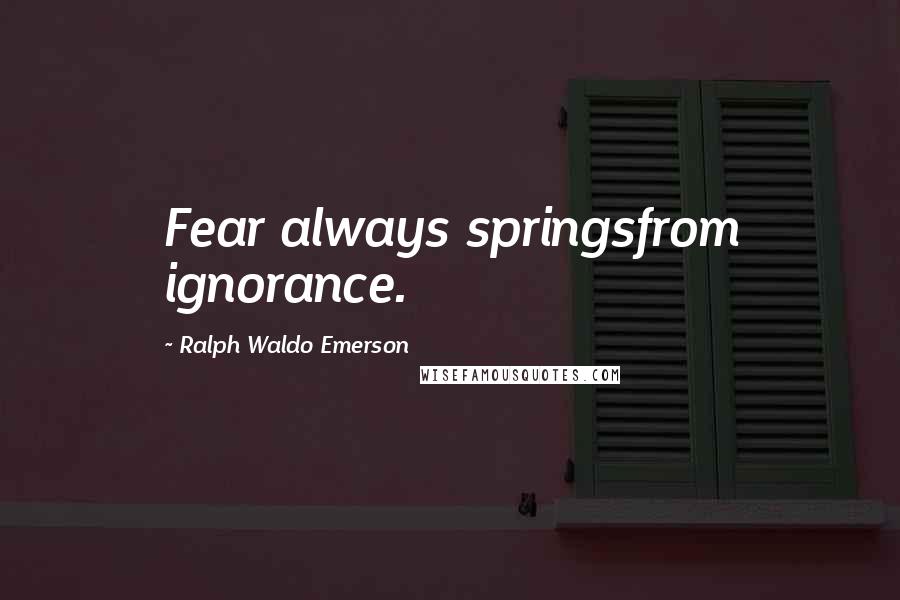 Ralph Waldo Emerson Quotes: Fear always springsfrom ignorance.