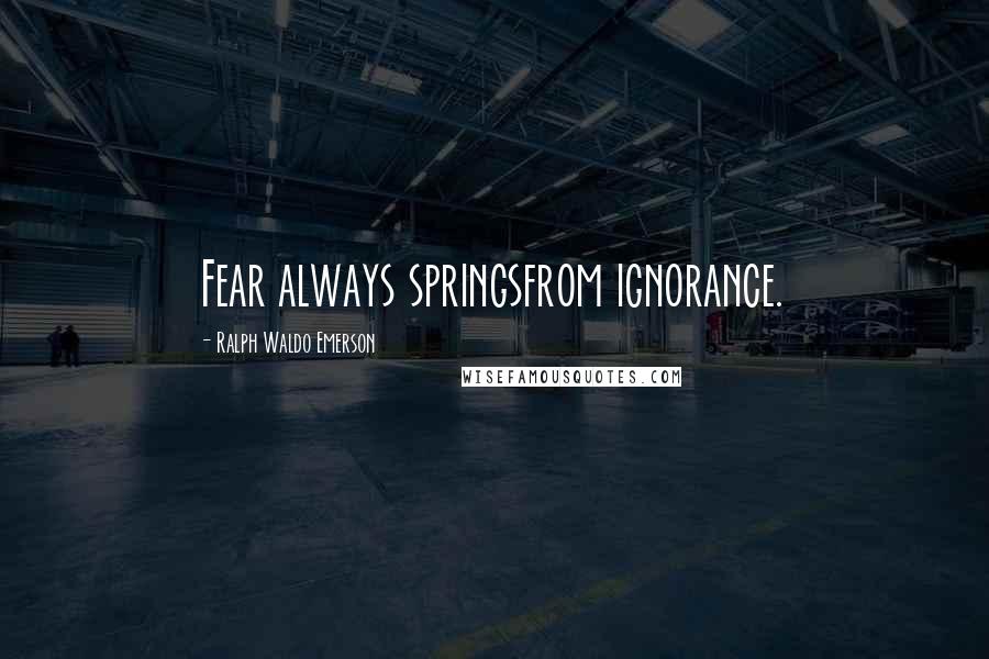Ralph Waldo Emerson Quotes: Fear always springsfrom ignorance.