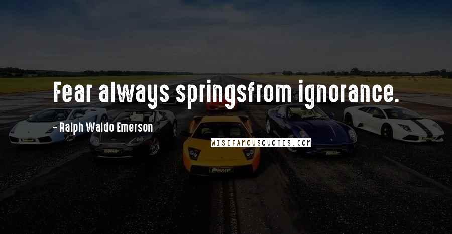 Ralph Waldo Emerson Quotes: Fear always springsfrom ignorance.