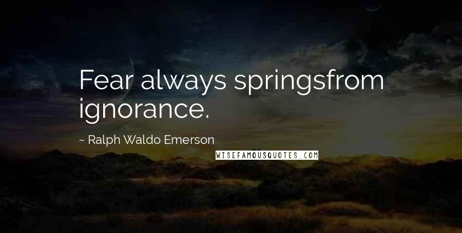Ralph Waldo Emerson Quotes: Fear always springsfrom ignorance.