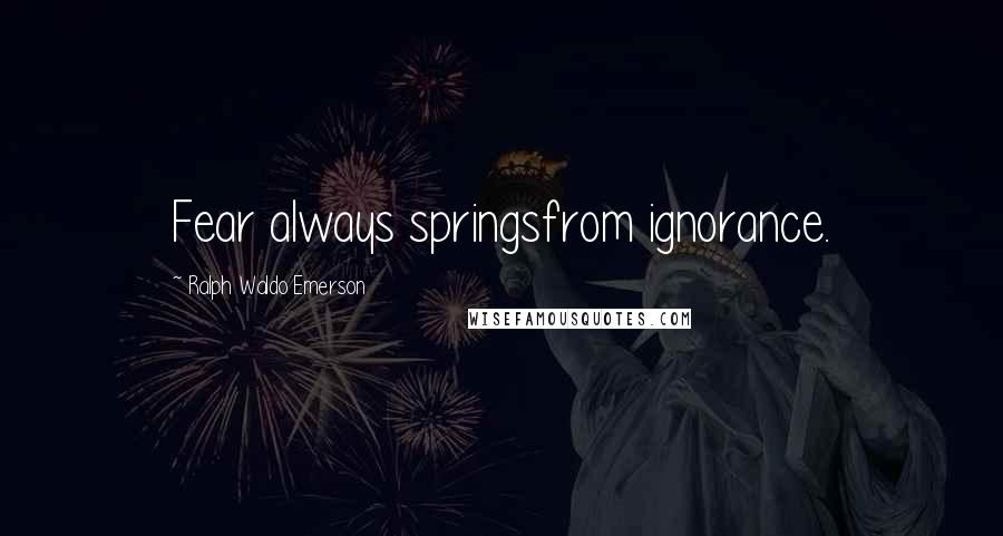 Ralph Waldo Emerson Quotes: Fear always springsfrom ignorance.