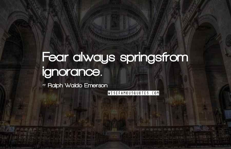 Ralph Waldo Emerson Quotes: Fear always springsfrom ignorance.