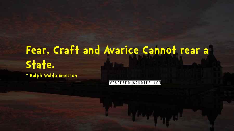 Ralph Waldo Emerson Quotes: Fear, Craft and Avarice Cannot rear a State.