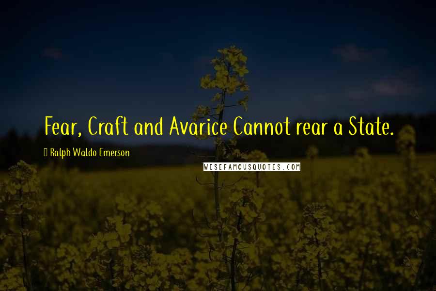 Ralph Waldo Emerson Quotes: Fear, Craft and Avarice Cannot rear a State.