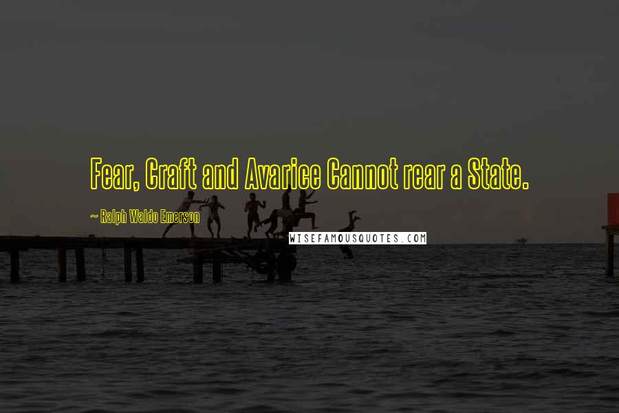 Ralph Waldo Emerson Quotes: Fear, Craft and Avarice Cannot rear a State.